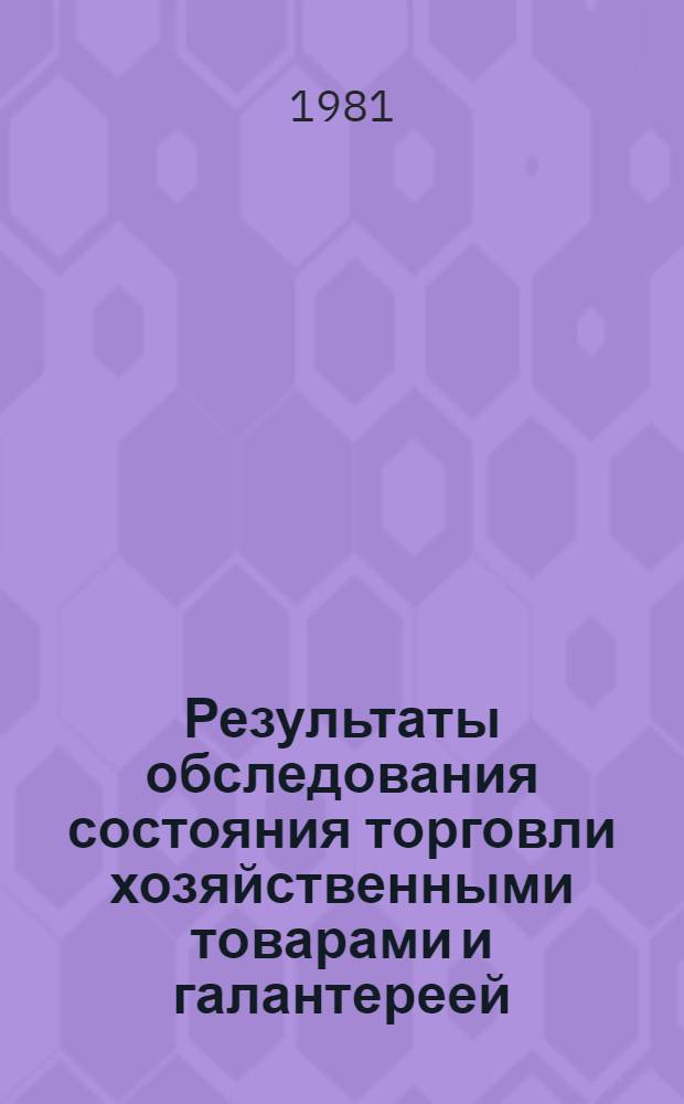 Результаты обследования состояния торговли хозяйственными товарами и галантереей : (По сообщ. торг. кор.)