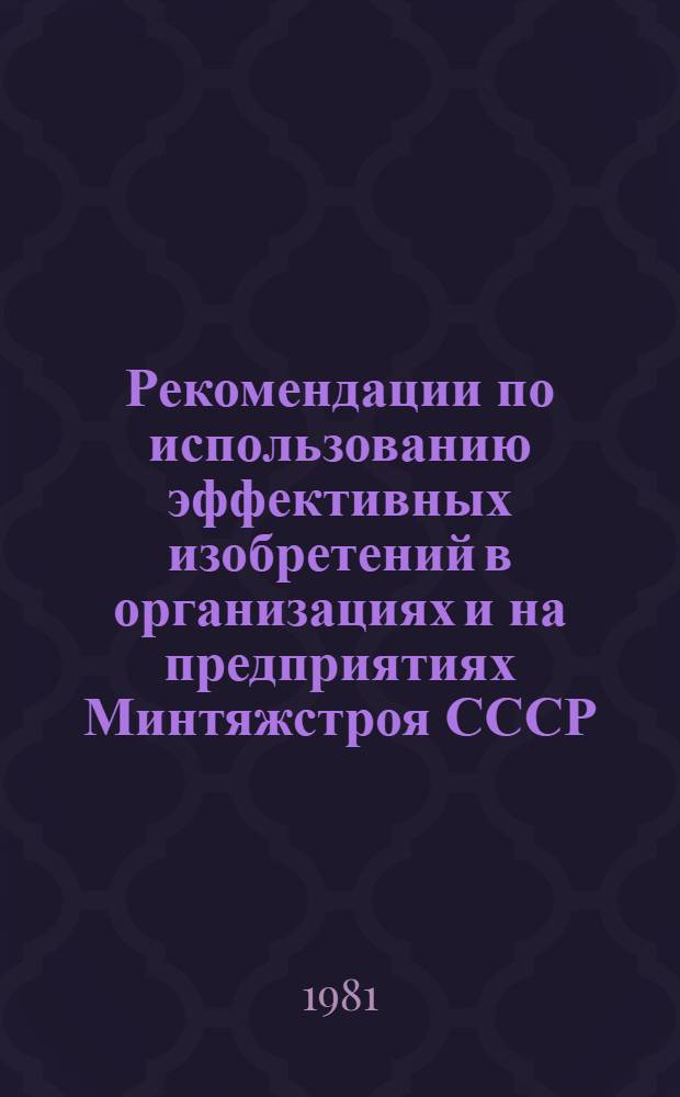 Рекомендации по использованию эффективных изобретений в организациях и на предприятиях Минтяжстроя СССР