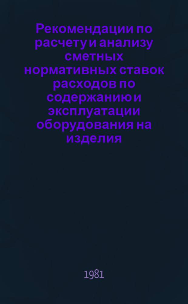 Рекомендации по расчету и анализу сметных нормативных ставок расходов по содержанию и эксплуатации оборудования на изделия. Ч. 1 : Основные положения по расчету сметных нормативных ставок
