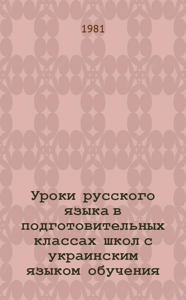 Уроки русского языка в подготовительных классах школ с украинским языком обучения : Метод. разраб. Ч. 1