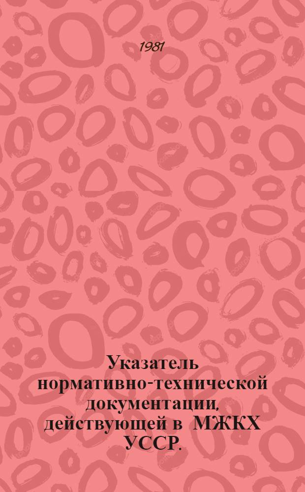 Указатель нормативно-технической документации, действующей в МЖКХ УССР. (По состоянию на 01.01.81 г.)