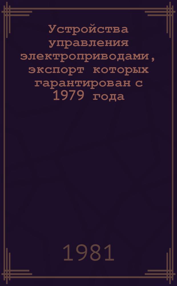 [Устройства управления электроприводами, экспорт которых гарантирован с 1979 года : Номенклатур. справочник НСЭ 08.01.-79 : Дополнения..