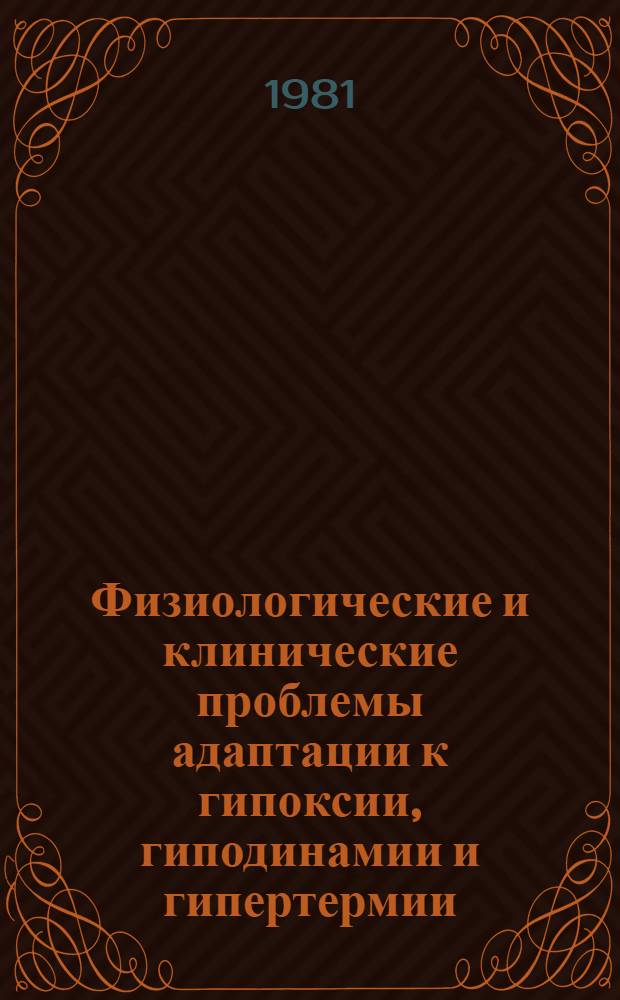 Физиологические и клинические проблемы адаптации к гипоксии, гиподинамии и гипертермии : Тез. третьего всесоюз. симпоз., 25-27 нояб. 1981 г. Т. 1
