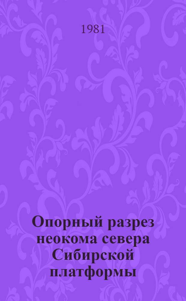 Опорный разрез неокома севера Сибирской платформы (Енисей-Хатангский прогиб, Анабаро-Хатангская седловина) : Геол. описание [Метод. рекомендации В 2 т.]. Т. 2