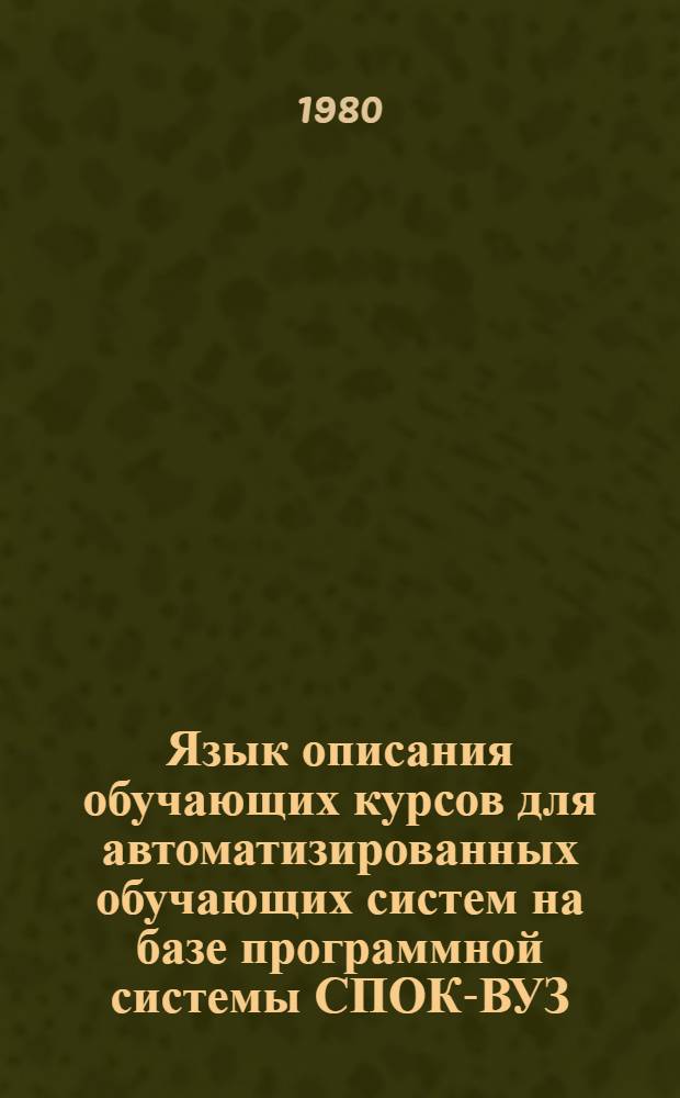 Язык описания обучающих курсов для автоматизированных обучающих систем на базе программной системы СПОК-ВУЗ : Метод. указания для преподавателей-авт. обучающих курсов АОС и студентов спец. "Прикл. математика" и "Автоматизир. системы упр." по дисциплине "Алгоритм. яз. и программирование" к лаб. занятиям и УИРС
