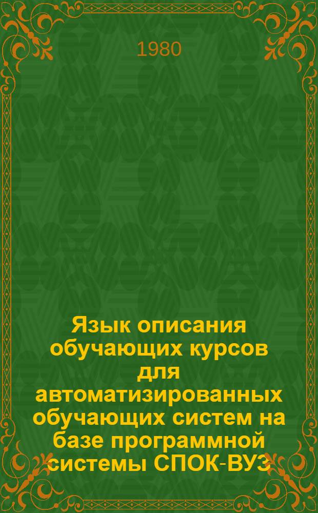 Язык описания обучающих курсов для автоматизированных обучающих систем на базе программной системы СПОК-ВУЗ : Метод. указания для преподавателей-авт. обучающих курсов АОС и студентов спец. "Прикл. математика" и "Автоматизир. системы упр." по дисциплине "Алгоритм. яз. и программирование" к лаб. занятиям и УИРС. Ч. 1