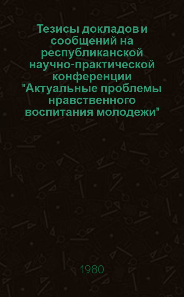 Тезисы докладов и сообщений на республиканской научно-практической конференции "Актуальные проблемы нравственного воспитания молодежи" (10-11 сентября). Ч. 2