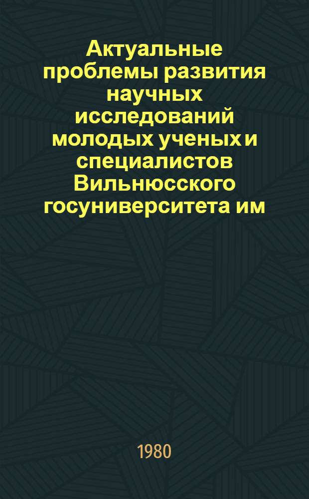 Актуальные проблемы развития научных исследований молодых ученых и специалистов Вильнюсского госуниверситета им. В. Капсукаса : Материалы респ. конф. молодых ученых и специалистов... [1]