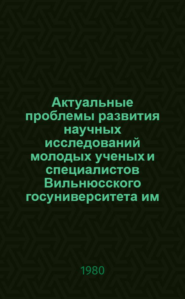 Актуальные проблемы развития научных исследований молодых ученых и специалистов Вильнюсского госуниверситета им. В. Капсукаса : Материалы респ. конф. молодых ученых и специалистов... [3]