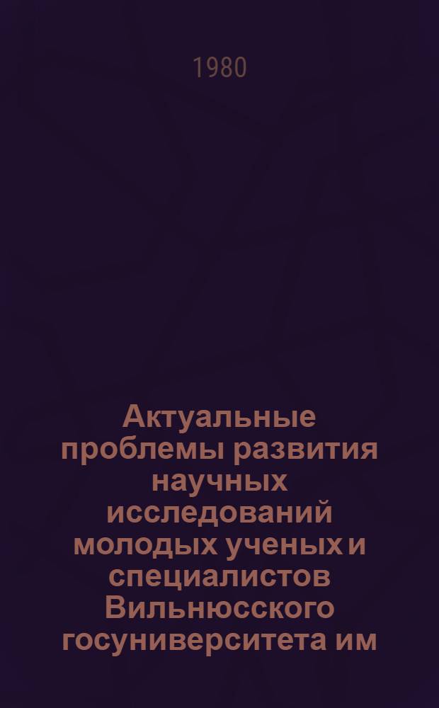 Актуальные проблемы развития научных исследований молодых ученых и специалистов Вильнюсского госуниверситета им. В. Капсукаса : Материалы респ. конф. молодых ученых и специалистов... [4]
