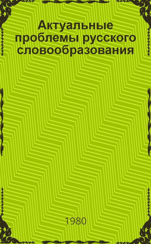 Актуальные проблемы русского словообразования : Материалы III респ. науч. конф., [21-23 сент. 1978 г. Ч. 2