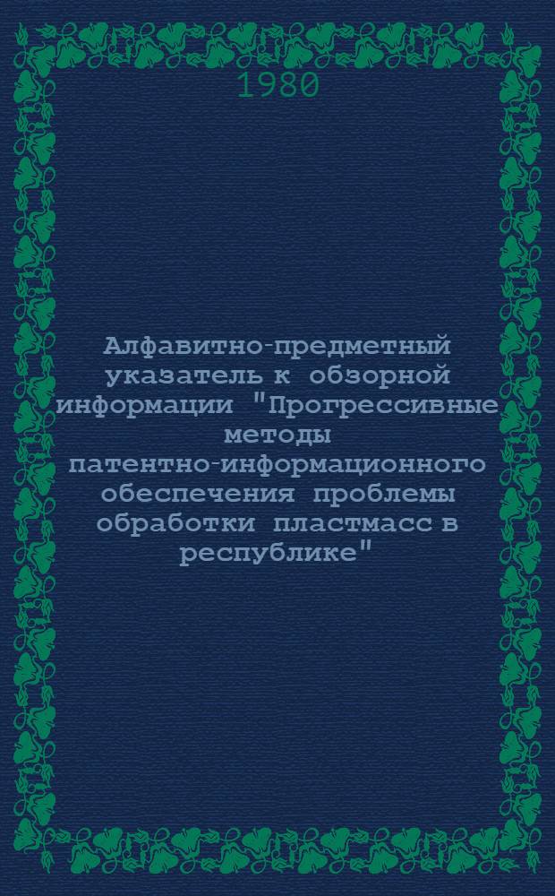 Алфавитно-предметный указатель к обзорной информации "Прогрессивные методы патентно-информационного обеспечения проблемы обработки пластмасс в республике" : [В 2 ч.]. Ч. 2 : П - Я
