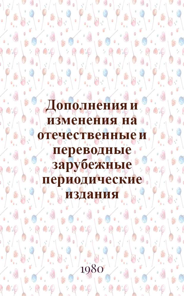 Дополнения и изменения на отечественные и переводные зарубежные периодические издания, получаемые БЕН АН СССР