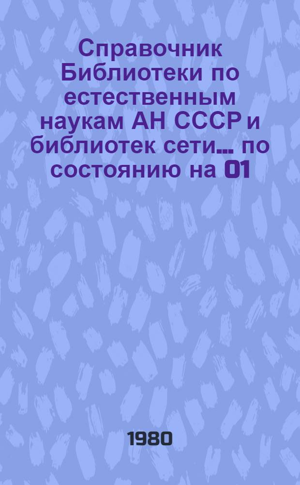 Справочник Библиотеки по естественным наукам АН СССР и библиотек сети... ... [по состоянию на 01.05.80]