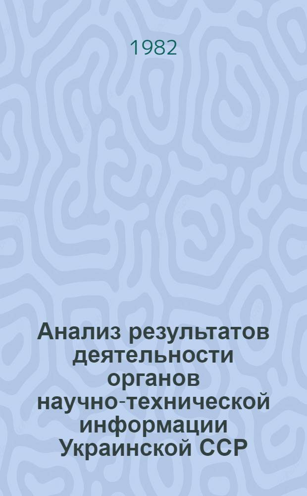 Анализ результатов деятельности органов научно-технической информации Украинской ССР.. : [Стат. материалы]. ... в 1981 г.