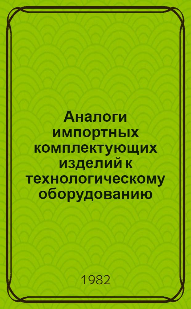 Аналоги импортных комплектующих изделий к технологическому оборудованию : Каталог. Ч. 3 : Электроаппаратура систем управления и сигнализации