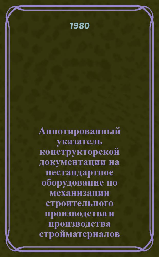 Аннотированный указатель конструкторской документации на нестандартное оборудование по механизации строительного производства и производства стройматериалов. Вып. 2