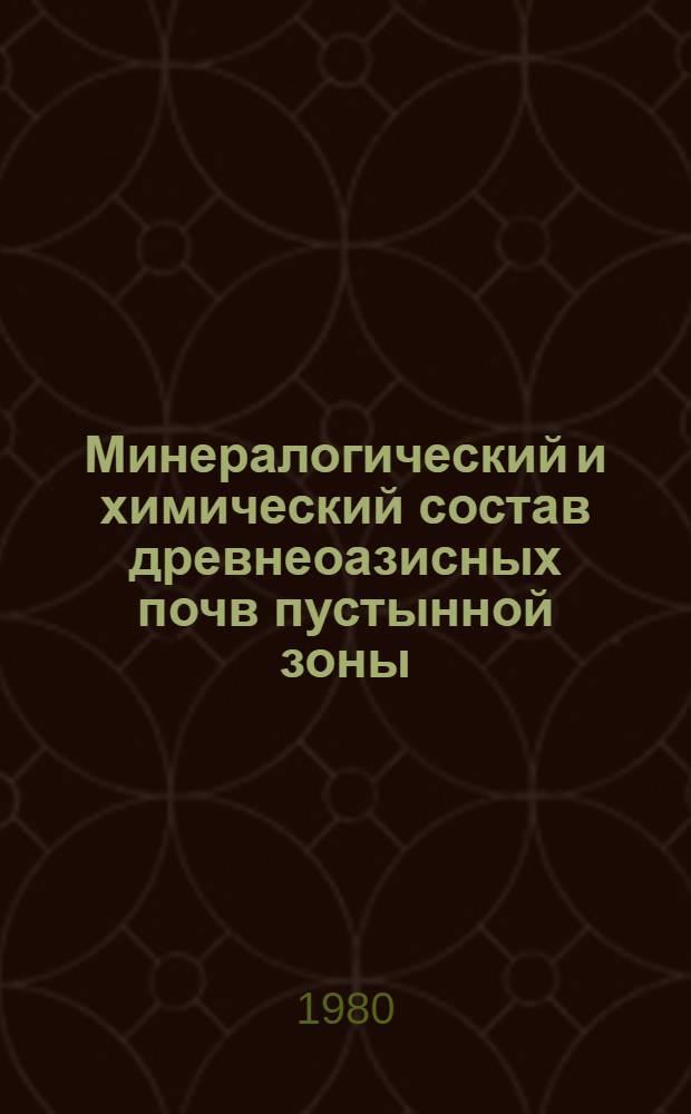 Минералогический и химический состав древнеоазисных почв пустынной зоны : [В 3 ч.]. Ч. 1 : Минералогический и химический состав взвешенных насосов, древнеоазисных почв и агроирригационных отложений дельты р. Мургаб