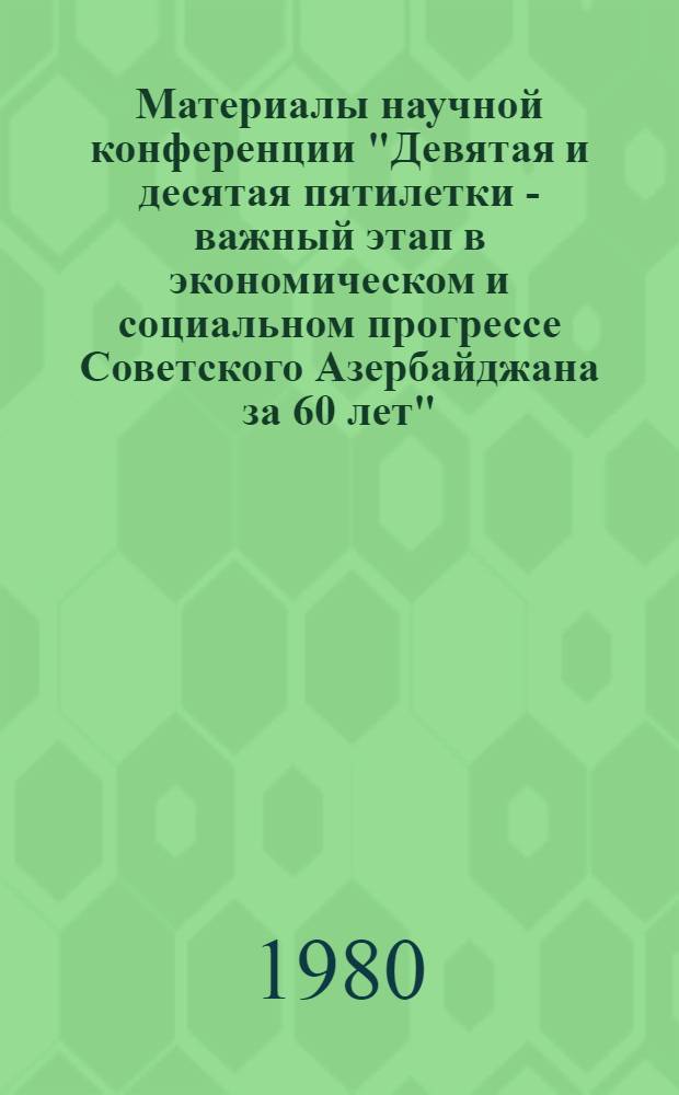 Материалы научной конференции "Девятая и десятая пятилетки - важный этап в экономическом и социальном прогрессе Советского Азербайджана за 60 лет". 1-2 секции
