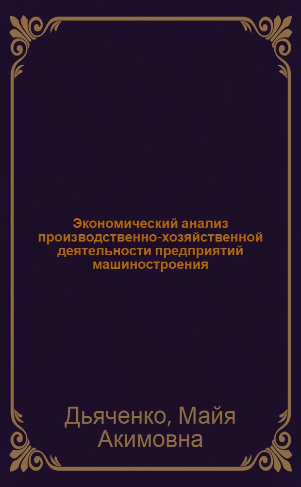 Экономический анализ производственно-хозяйственной деятельности предприятий машиностроения : Учеб. пособие для слушателей фак. организаторов пром. про-ва и стр-ва