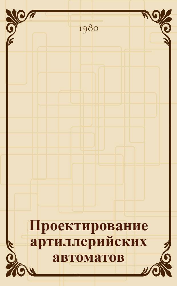 Проектирование артиллерийских автоматов : Учеб. пособие. Ч. 1