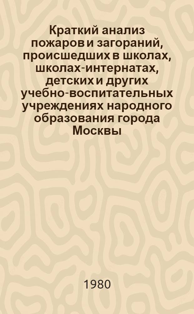 Краткий анализ пожаров и загораний, происшедших в школах, школах-интернатах, детских и других учебно-воспитательных учреждениях народного образования города Москвы ...