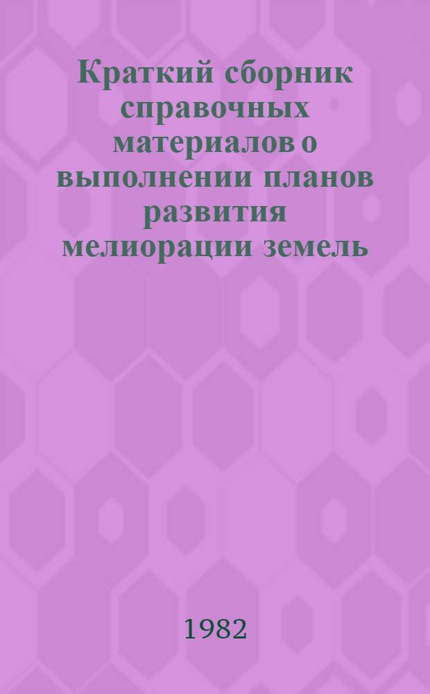 Краткий сборник справочных материалов о выполнении планов развития мелиорации земель... ... за 1981 г.