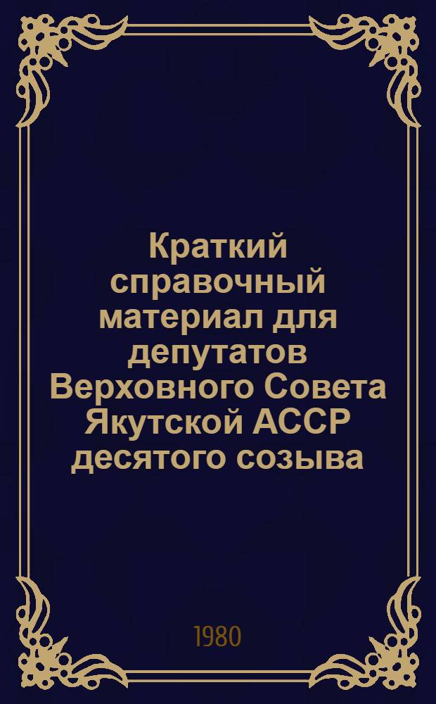 Краткий справочный материал для депутатов Верховного Совета Якутской АССР десятого созыва