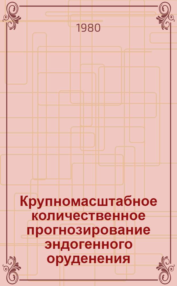 Крупномасштабное количественное прогнозирование эндогенного оруденения : [Докл. семинара]. Вып. 1