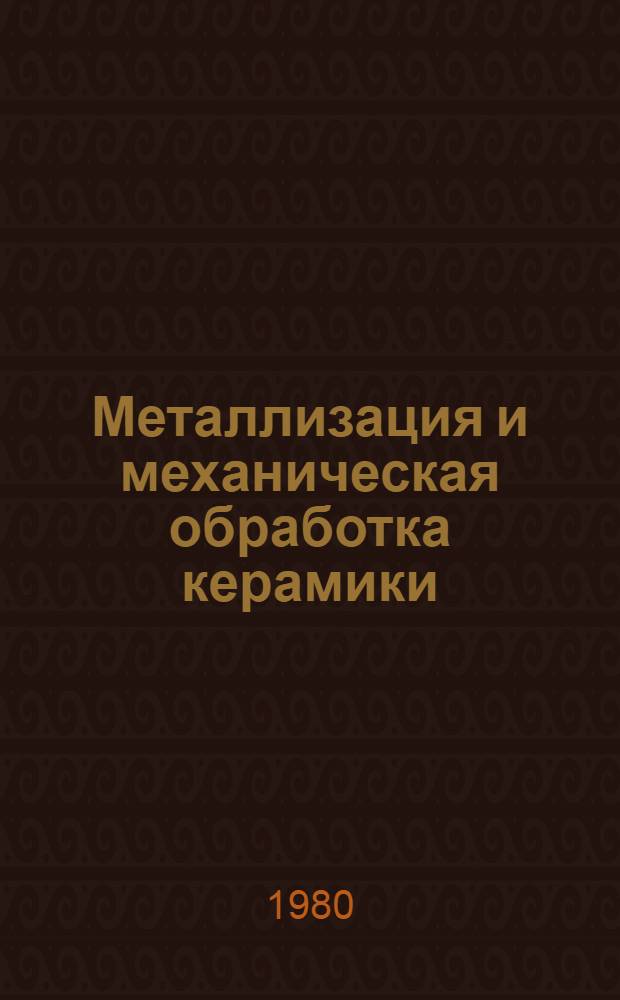 Металлизация и механическая обработка керамики : [Учеб. пособие В 2 ч.]. Ч. 1 : Металлизация керамики