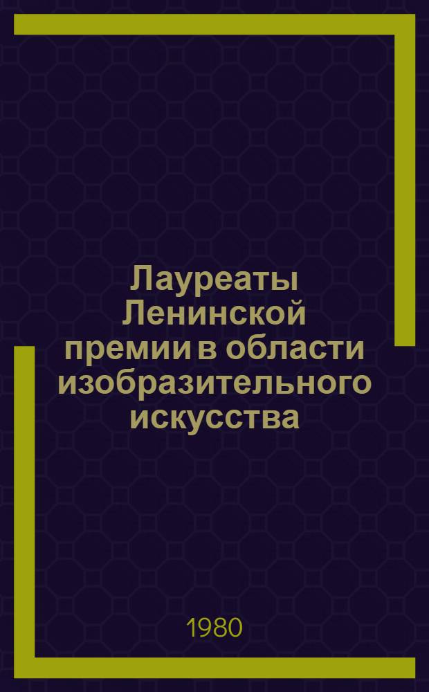 Лауреаты Ленинской премии в области изобразительного искусства : Библиогр. указ. Вып. 4 : 1972