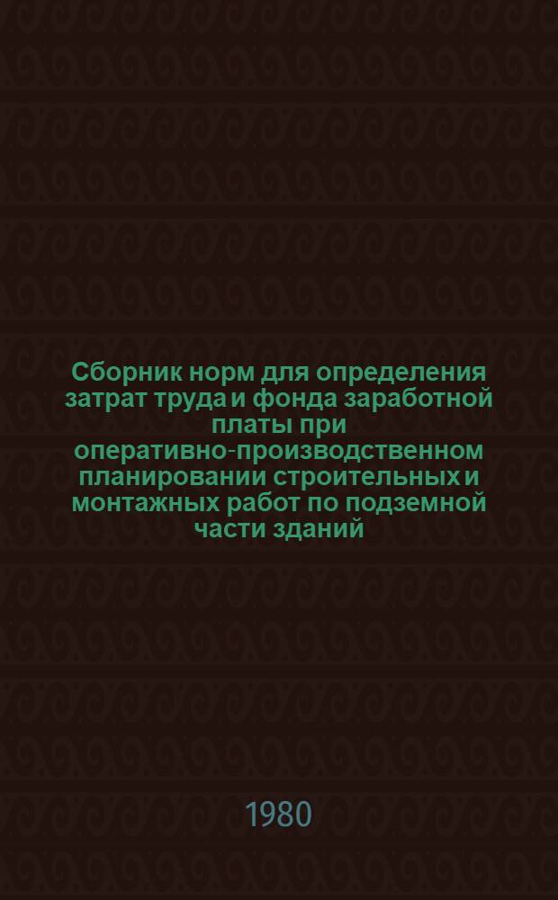 Сборник норм для определения затрат труда и фонда заработной платы при оперативно-производственном планировании строительных и монтажных работ по подземной части зданий. Вып. 4