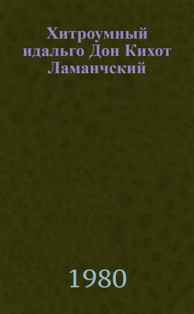 Хитроумный идальго Дон Кихот Ламанчский : [Роман В 2 ч.]. Ч. 1