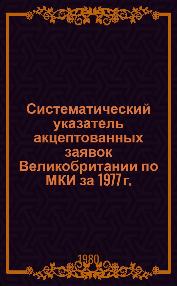 Систематический указатель акцептованных заявок Великобритании по МКИ за 1977 г. : Со ссылкой на реф. изд. "Изобретения за рубежом" : В 2 т.