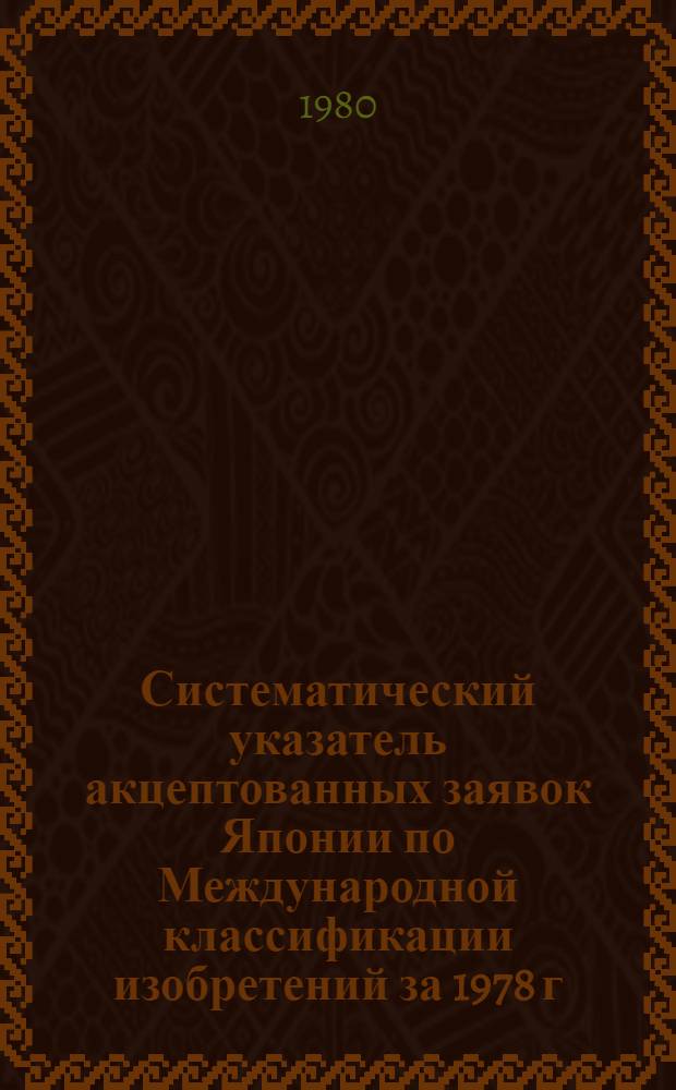 Систематический указатель акцептованных заявок Японии по Международной классификации изобретений за 1978 г. со ссылкой на реферативное издание "Изобретения в СССР и за рубежом" : [В 4 ч.]. Ч. 3
