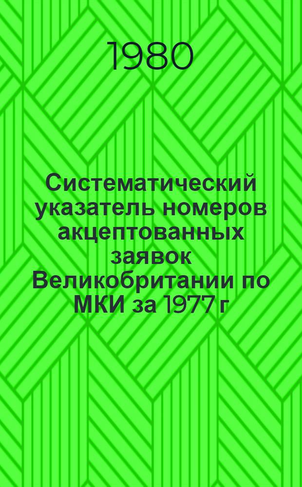 Систематический указатель номеров акцептованных заявок Великобритании по МКИ за 1977 г. со ссылкой на реферативное издание "Изобретения за рубежом" : В 2 т.