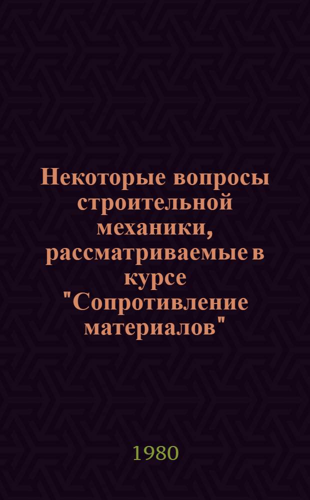 Некоторые вопросы строительной механики, рассматриваемые в курсе "Сопротивление материалов" : Учеб. пособие. Ч. 1