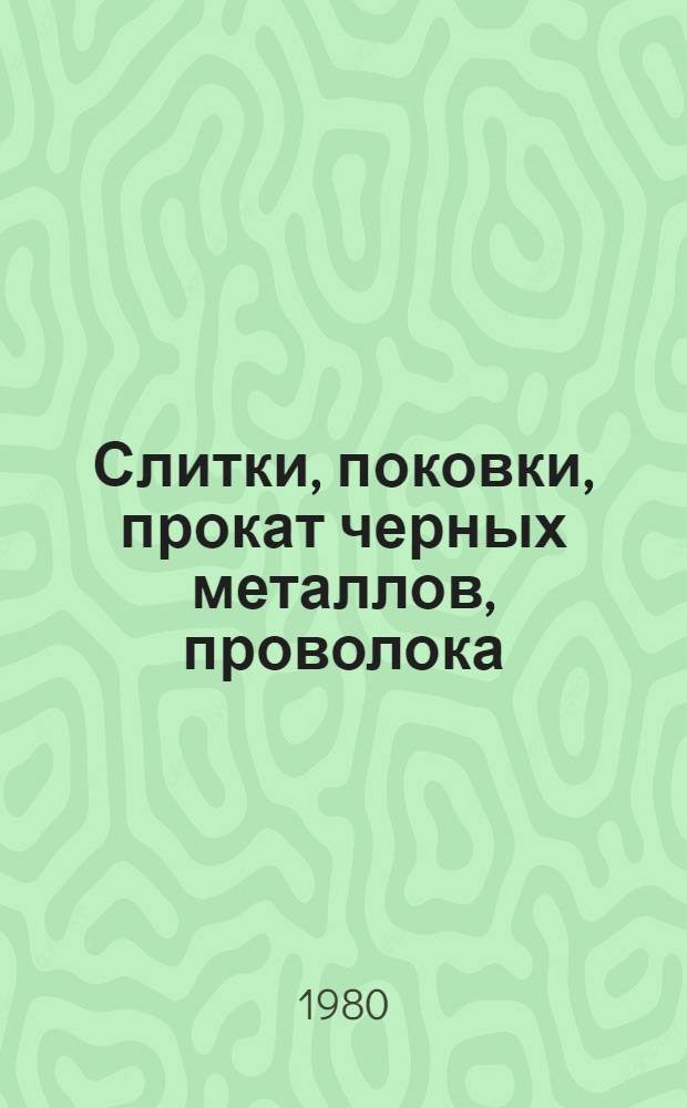 Слитки, поковки, прокат черных металлов, проволока : [По состоянию на 1 янв. 1980 г.] Изм. и доп. Вып. 5 : Слябы, поковки, прокат черных металлов, проволока