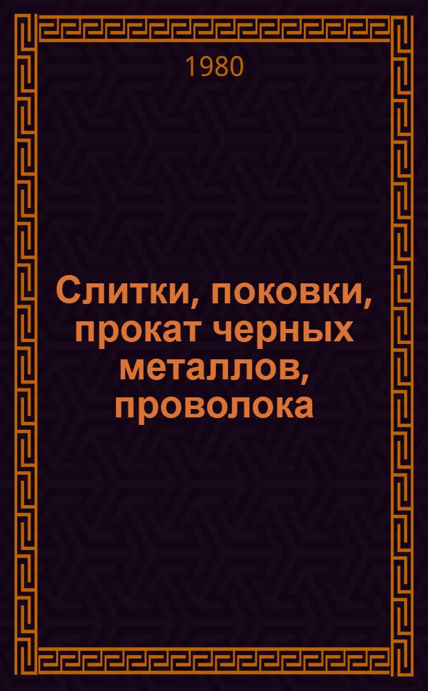 Слитки, поковки, прокат черных металлов, проволока : [По состоянию на 1 янв. 1980 г.] Изм. и доп. Вып. 7 : Заготовки, поковки, прокат черных металлов, проволока