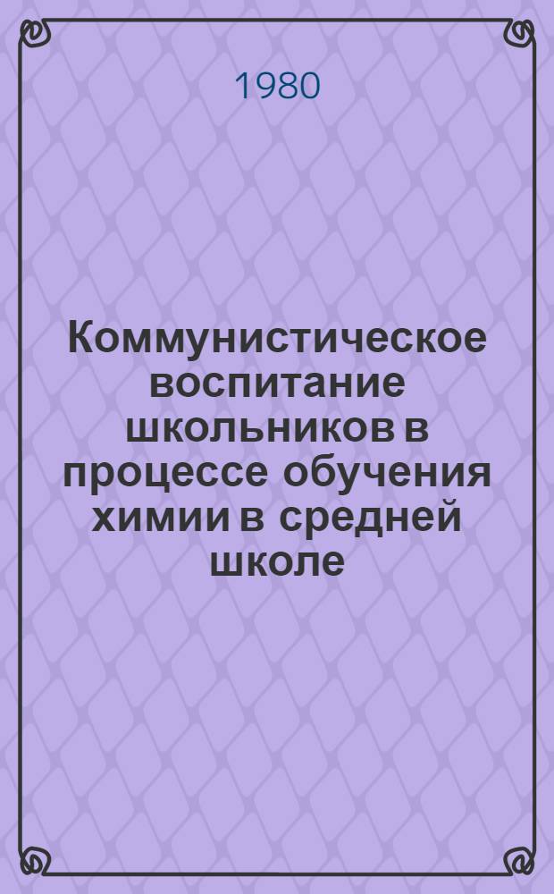 Коммунистическое воспитание школьников в процессе обучения химии в средней школе. Ч. 2 : Идейно-политическое воспитание