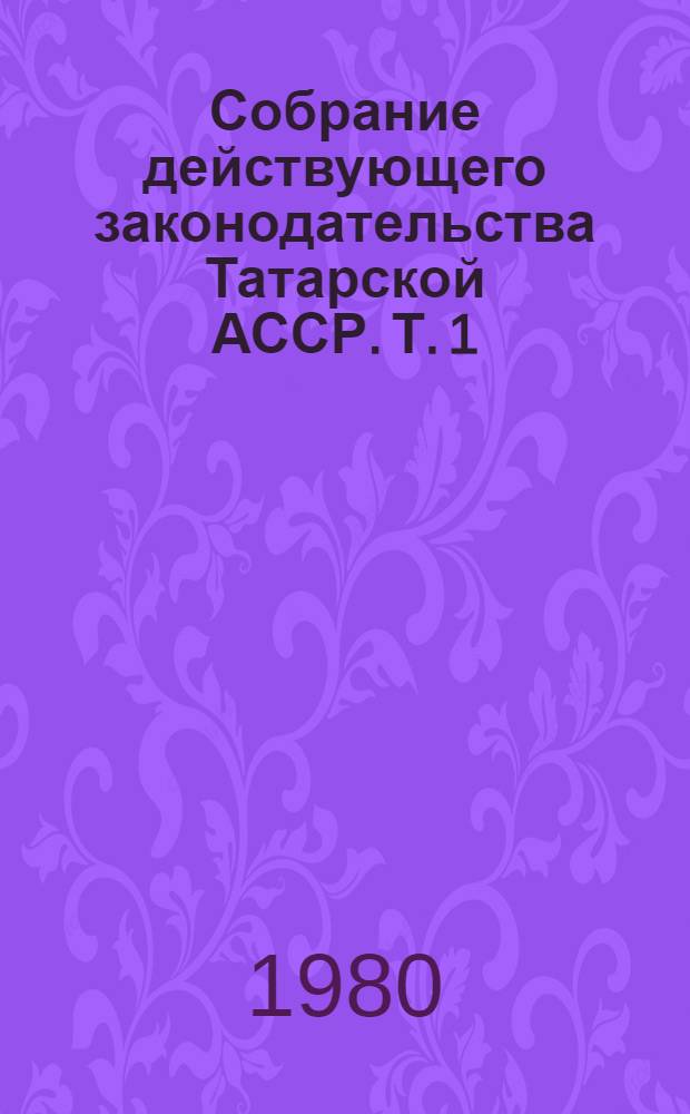 Собрание действующего законодательства Татарской АССР. Т. 1