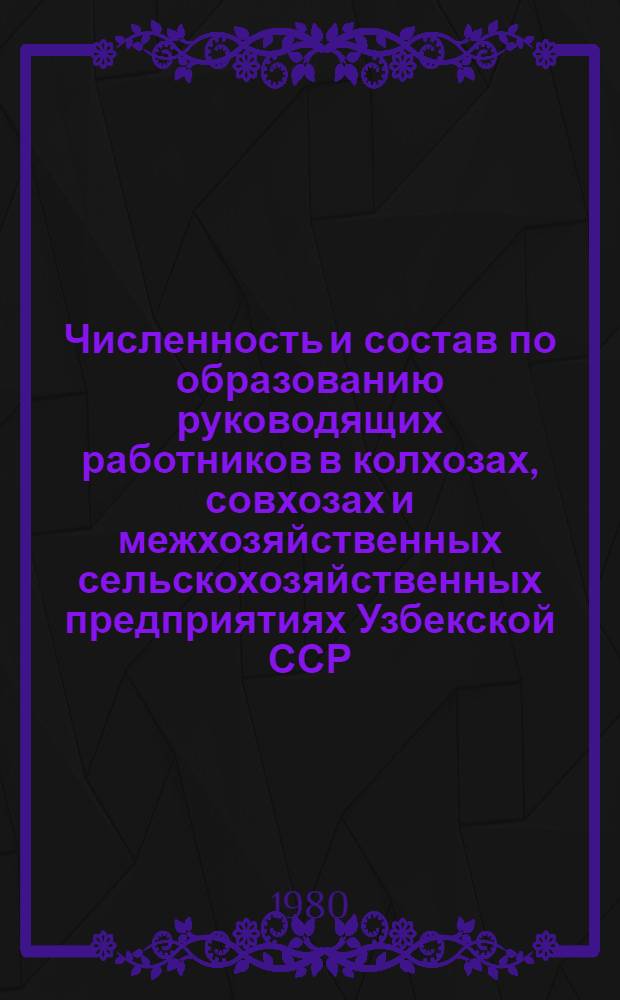 Численность и состав по образованию руководящих работников в колхозах, совхозах и межхозяйственных сельскохозяйственных предприятиях Узбекской ССР... ... на 1 апреля 1980 года