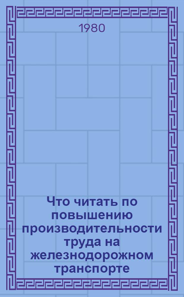 Что читать по повышению производительности труда на железнодорожном транспорте : Указ. лит