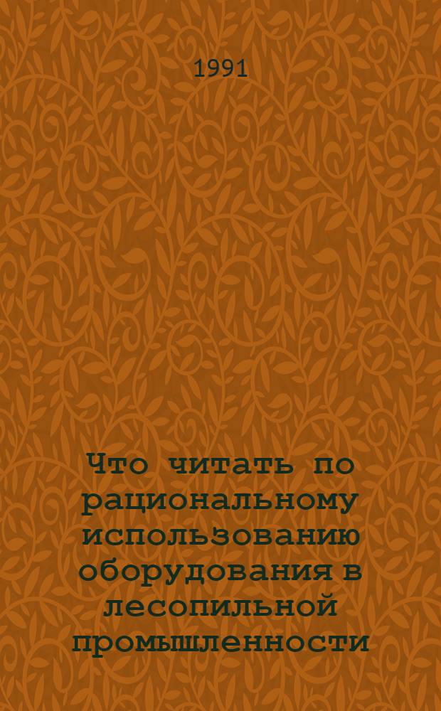 Что читать по рациональному использованию оборудования в лесопильной промышленности : Рек. указ. отеч. лит. ..