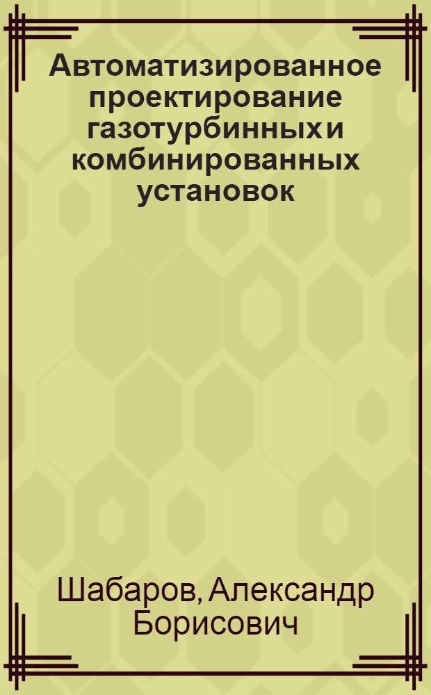 Автоматизированное проектирование газотурбинных и комбинированных установок : Учеб. пособие по курсу "Основы автоматизации проектирования техн. устройств и систем"