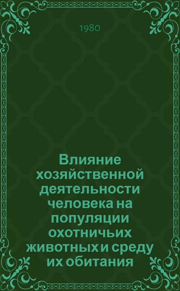Влияние хозяйственной деятельности человека на популяции охотничьих животных и среду их обитания : Материалы к науч. конф., 14-16 мая 1980 г