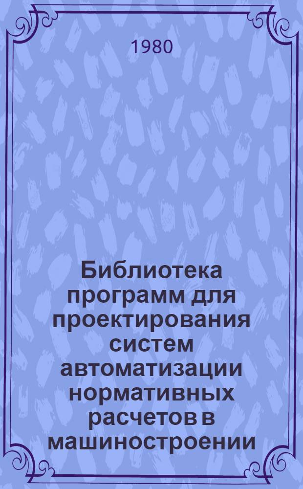Библиотека программ для проектирования систем автоматизации нормативных расчетов в машиностроении. Вып. 1
