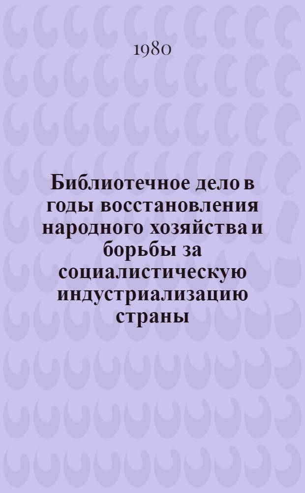 Библиотечное дело в годы восстановления народного хозяйства и борьбы за социалистическую индустриализацию страны (1921-1928) : Библиогр. указ. Вып. 2 : Развитие сети государственных массовых библиотек