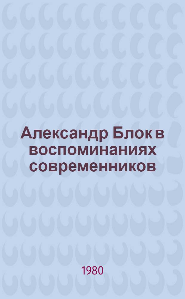 Александр Блок в воспоминаниях современников : В 2 т
