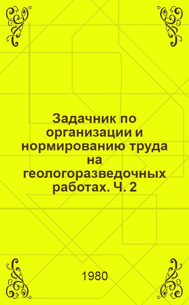 Задачник по организации и нормированию труда на геологоразведочных работах. Ч. 2